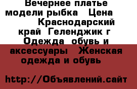 Вечернее платье модели рыбка › Цена ­ 3 000 - Краснодарский край, Геленджик г. Одежда, обувь и аксессуары » Женская одежда и обувь   